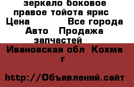 зеркало боковое правое тойота ярис › Цена ­ 5 000 - Все города Авто » Продажа запчастей   . Ивановская обл.,Кохма г.